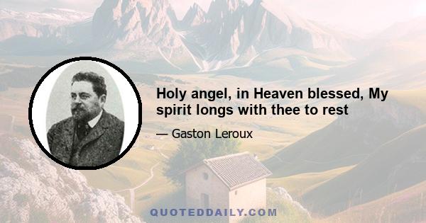 Holy angel, in Heaven blessed, My spirit longs with thee to rest