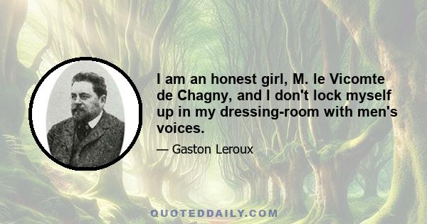 I am an honest girl, M. le Vicomte de Chagny, and I don't lock myself up in my dressing-room with men's voices.