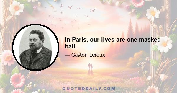 In Paris, our lives are one masked ball.