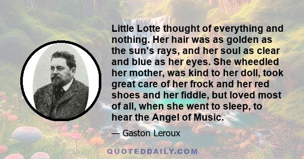 Little Lotte thought of everything and nothing. Her hair was as golden as the sun's rays, and her soul as clear and blue as her eyes. She wheedled her mother, was kind to her doll, took great care of her frock and her