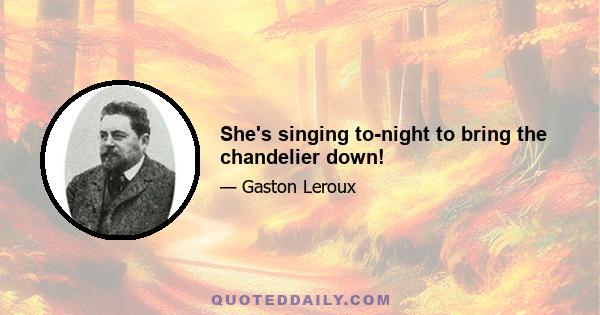 She's singing to-night to bring the chandelier down!