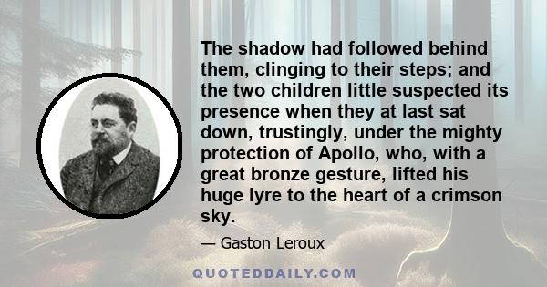 The shadow had followed behind them, clinging to their steps; and the two children little suspected its presence when they at last sat down, trustingly, under the mighty protection of Apollo, who, with a great bronze