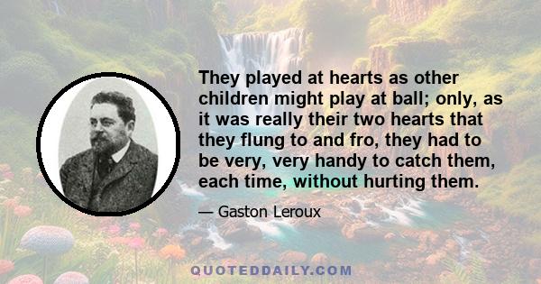 They played at hearts as other children might play at ball; only, as it was really their two hearts that they flung to and fro, they had to be very, very handy to catch them, each time, without hurting them.