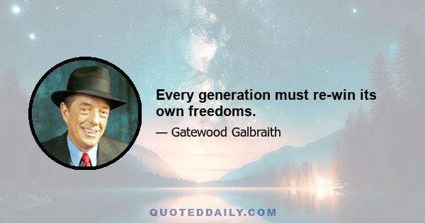 Every generation must re-win its own freedoms.