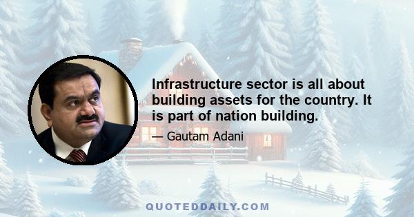 Infrastructure sector is all about building assets for the country. It is part of nation building.