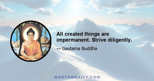 All created things are impermanent. Strive diligently.