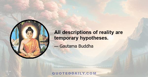 All descriptions of reality are temporary hypotheses.