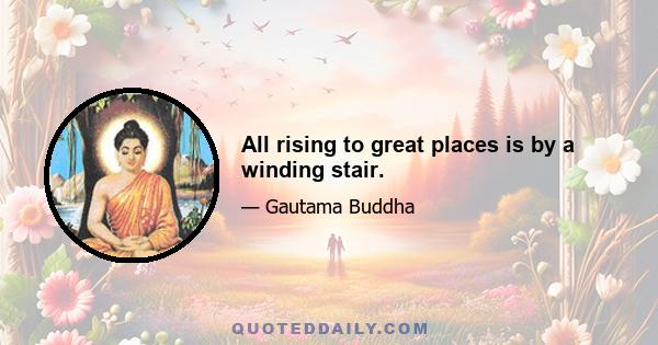 All rising to great places is by a winding stair.