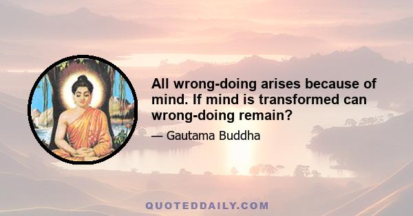 All wrong-doing arises because of mind. If mind is transformed can wrong-doing remain?