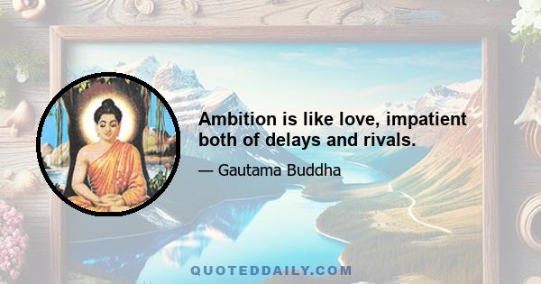 Ambition is like love, impatient both of delays and rivals.