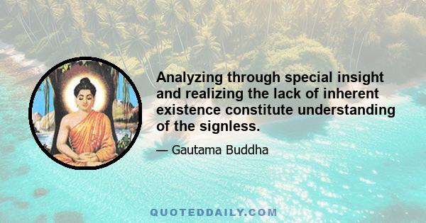 Analyzing through special insight and realizing the lack of inherent existence constitute understanding of the signless.