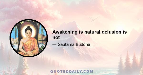 Awakening is natural,delusion is not