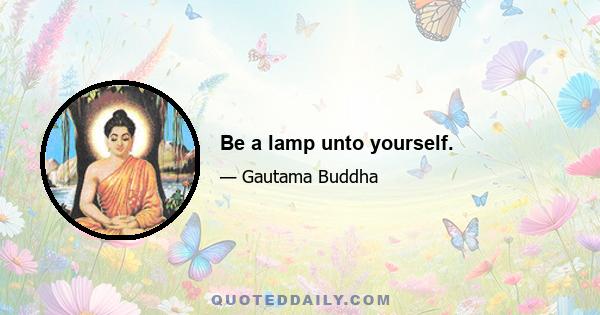 Be a lamp unto yourself.