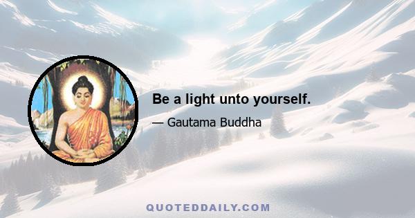 Be a light unto yourself.