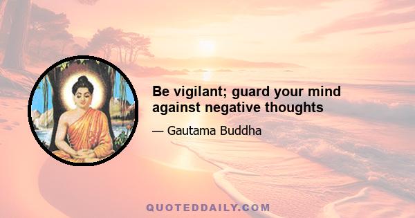 Be vigilant; guard your mind against negative thoughts