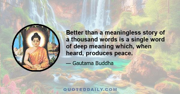 Better than a meaningless story of a thousand words is a single word of deep meaning which, when heard, produces peace.