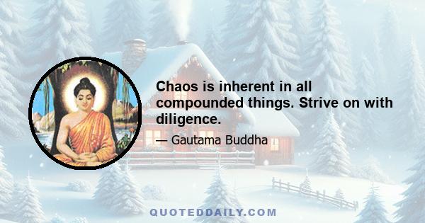 Chaos is inherent in all compounded things. Strive on with diligence.