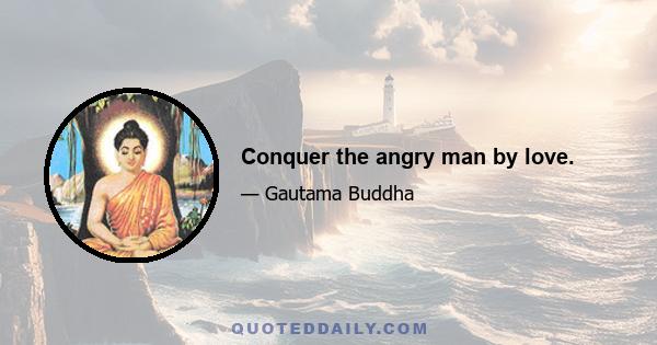 Conquer the angry man by love.