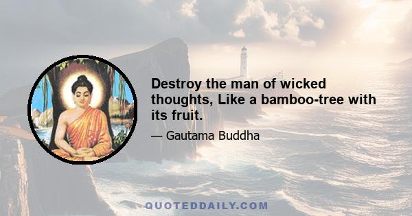 Destroy the man of wicked thoughts, Like a bamboo-tree with its fruit.