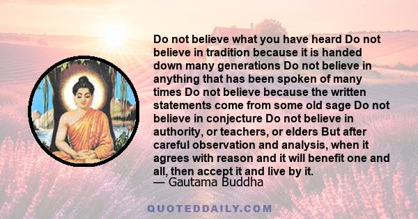 Do not believe what you have heard Do not believe in tradition because it is handed down many generations Do not believe in anything that has been spoken of many times Do not believe because the written statements come