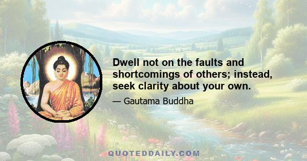 Dwell not on the faults and shortcomings of others; instead, seek clarity about your own.