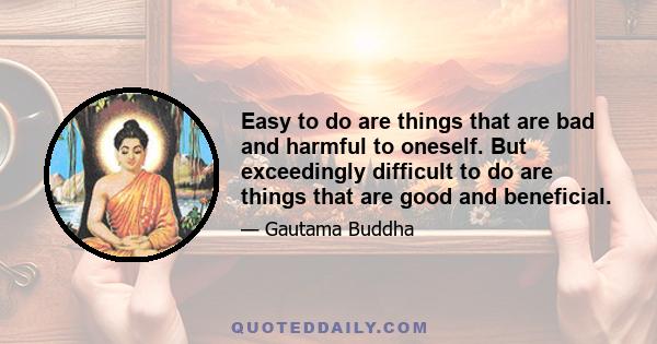 Easy to do are things that are bad and harmful to oneself. But exceedingly difficult to do are things that are good and beneficial.