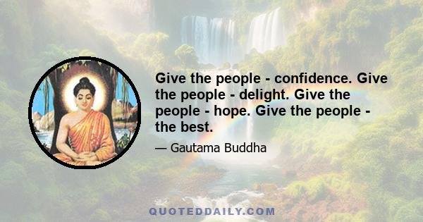 Give the people - confidence. Give the people - delight. Give the people - hope. Give the people - the best.