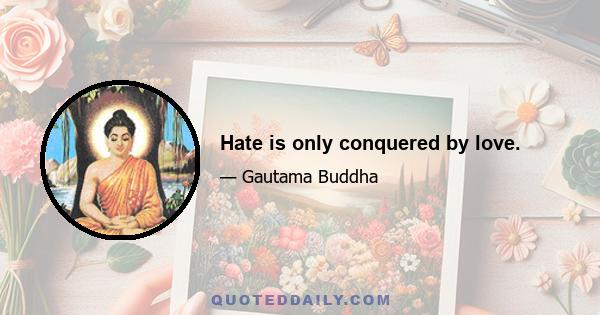 Hate is only conquered by love.