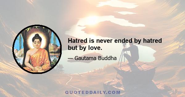 Hatred is never ended by hatred but by love.