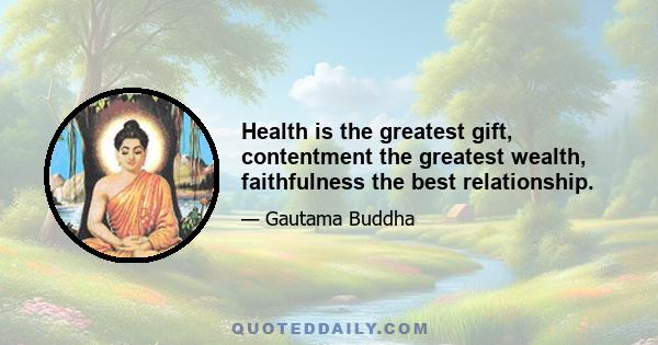 Health is the greatest gift, contentment the greatest wealth, faithfulness the best relationship.