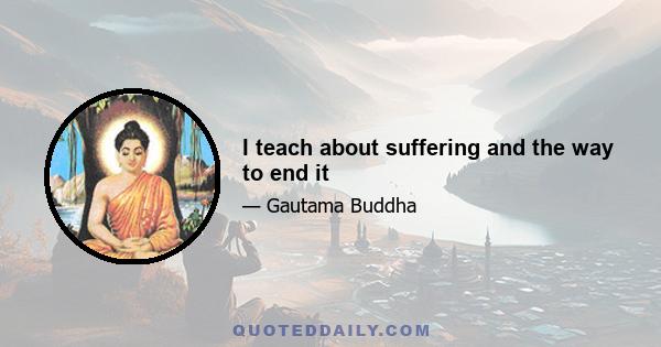 I teach about suffering and the way to end it