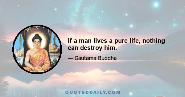 If a man lives a pure life, nothing can destroy him.