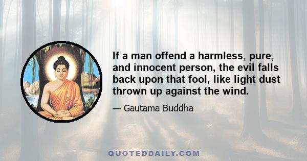 If a man offend a harmless, pure, and innocent person, the evil falls back upon that fool, like light dust thrown up against the wind.