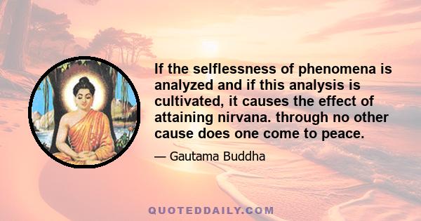 If the selflessness of phenomena is analyzed and if this analysis is cultivated, it causes the effect of attaining nirvana. through no other cause does one come to peace.