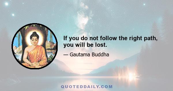 If you do not follow the right path, you will be lost.