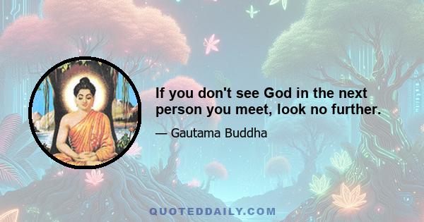 If you don't see God in the next person you meet, look no further.