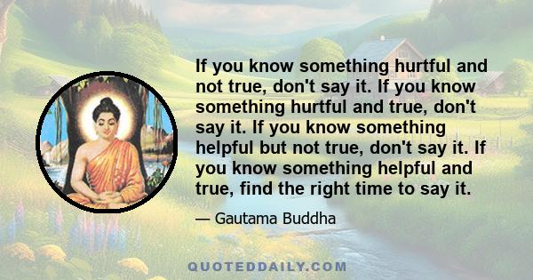 If you know something hurtful and not true, don't say it. If you know something hurtful and true, don't say it. If you know something helpful but not true, don't say it. If you know something helpful and true, find the