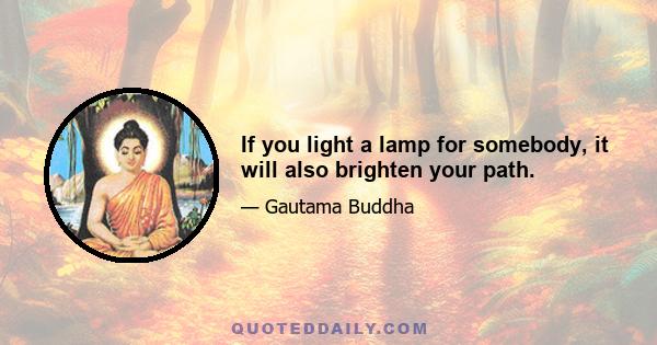 If you light a lamp for somebody, it will also brighten your path.