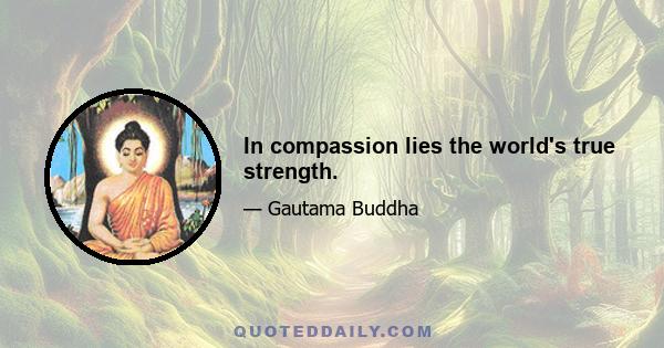 In compassion lies the world's true strength.