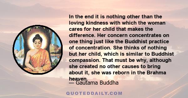 In the end it is nothing other than the loving kindness with which the woman cares for her child that makes the difference. Her concern concentrates on one thing just like the Buddhist practice of concentration. She