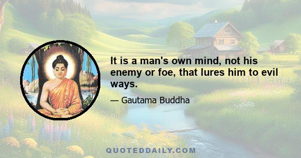 It is a man's own mind, not his enemy or foe, that lures him to evil ways.