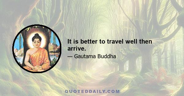 It is better to travel well then arrive.