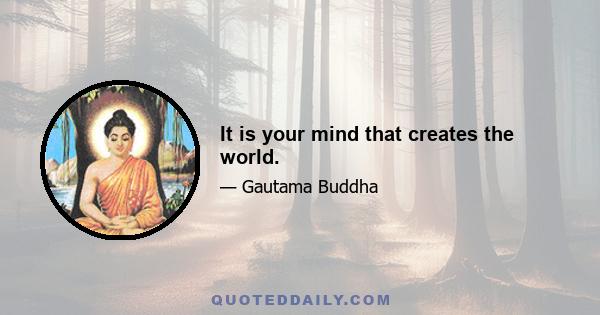 It is your mind that creates the world.