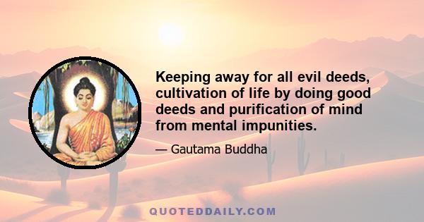 Keeping away for all evil deeds, cultivation of life by doing good deeds and purification of mind from mental impunities.