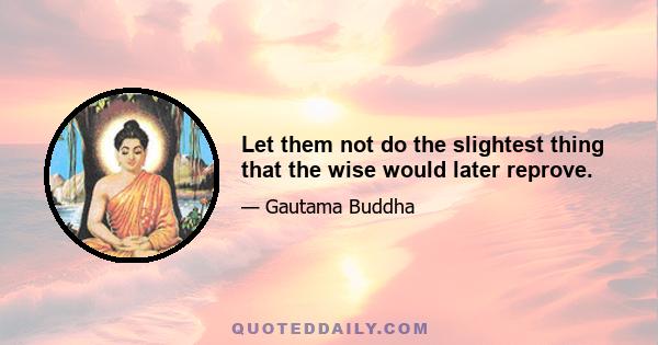 Let them not do the slightest thing that the wise would later reprove.