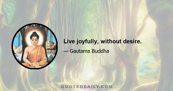 Live joyfully, without desire.