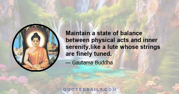 Maintain a state of balance between physical acts and inner serenity,like a lute whose strings are finely tuned.