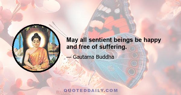 May all sentient beings be happy and free of suffering.