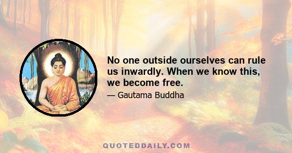 No one outside ourselves can rule us inwardly. When we know this, we become free.