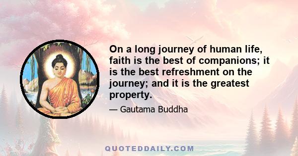 On a long journey of human life, faith is the best of companions; it is the best refreshment on the journey; and it is the greatest property.